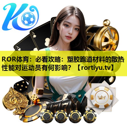 必看攻略：塑胶跑道材料的散热性能对运动员有何影响？