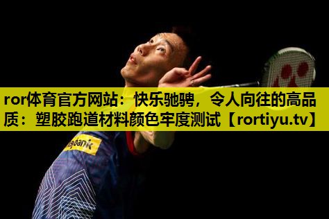 快乐驰骋，令人向往的高品质：塑胶跑道材料颜色牢度测试