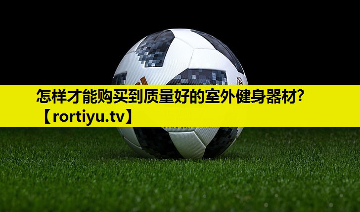 怎样才能购买到质量好的室外健身器材？