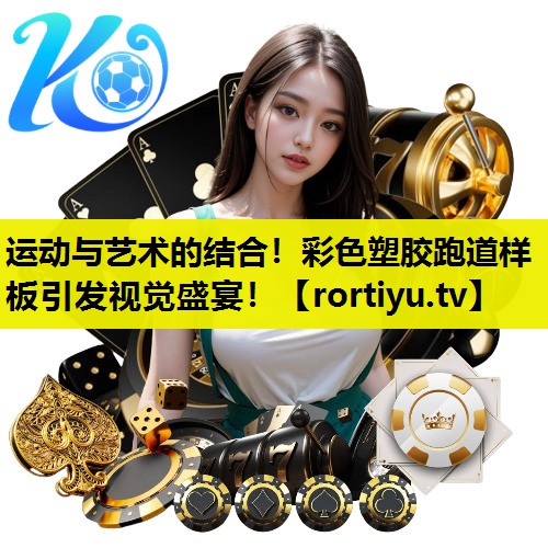 运动与艺术的结合！彩色塑胶跑道样板引发视觉盛宴！