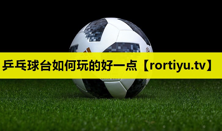 乒乓球台如何玩的好一点